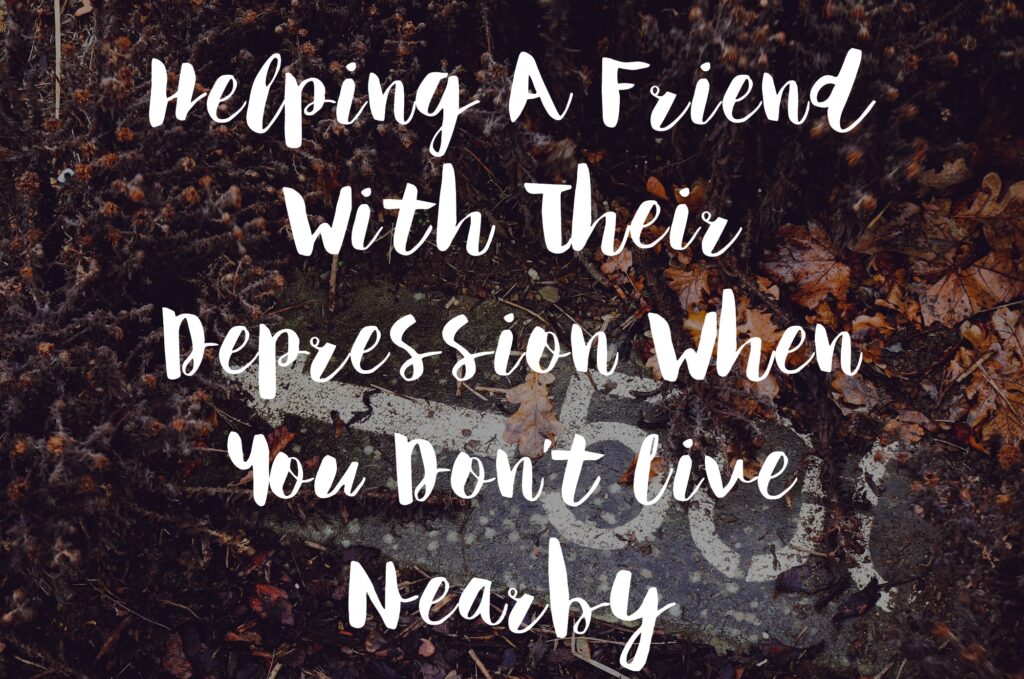 Helping A Friend With Their Depression When You Don't Live Nearby