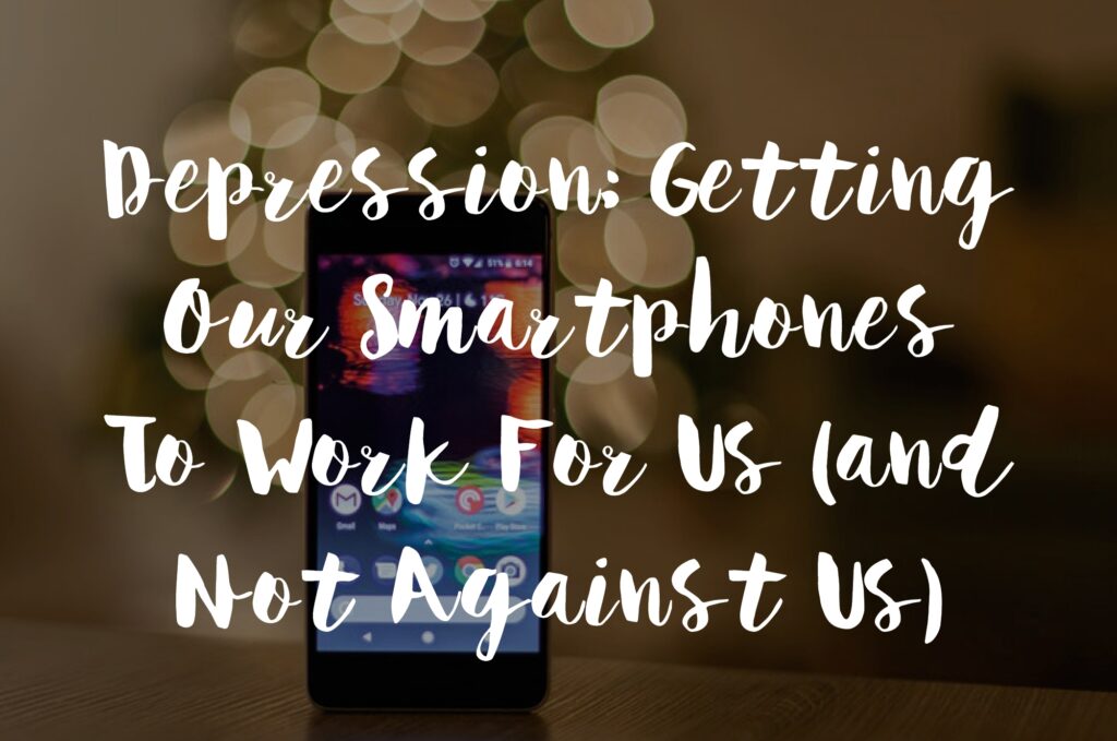 Depression: Getting Our Smartphones To Work For Us (And Not Against Us)