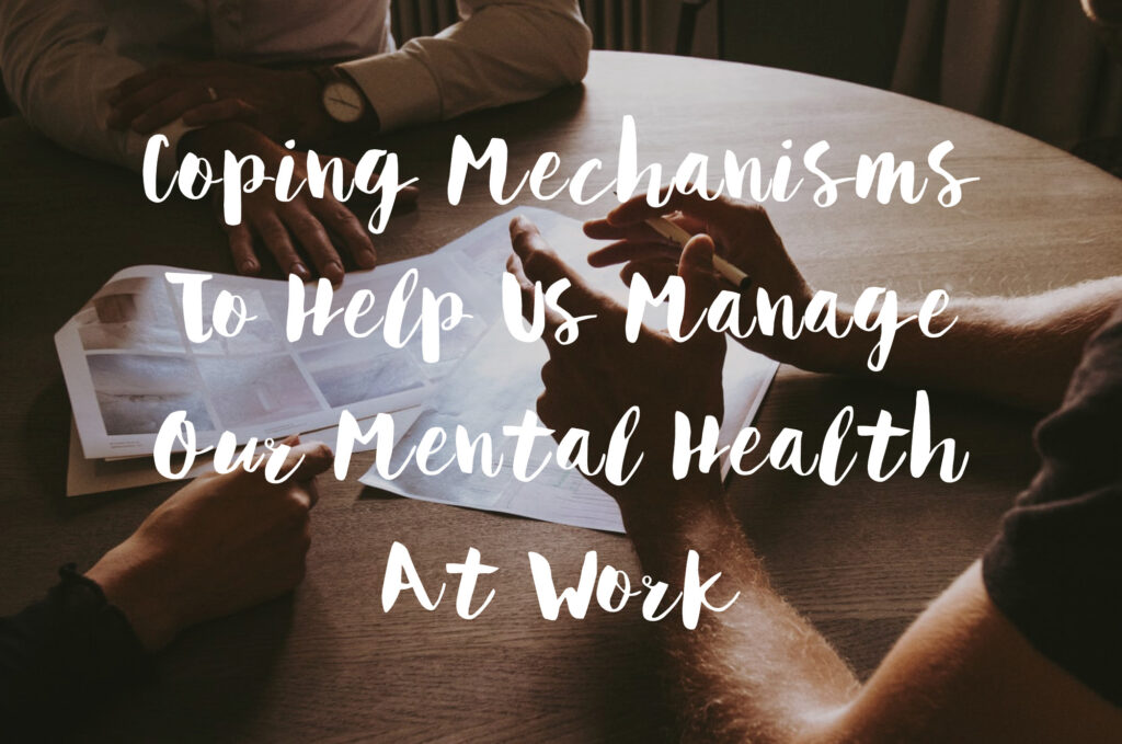 Coping Mechanisms To Help Us Manage Our Mental Health At Work
