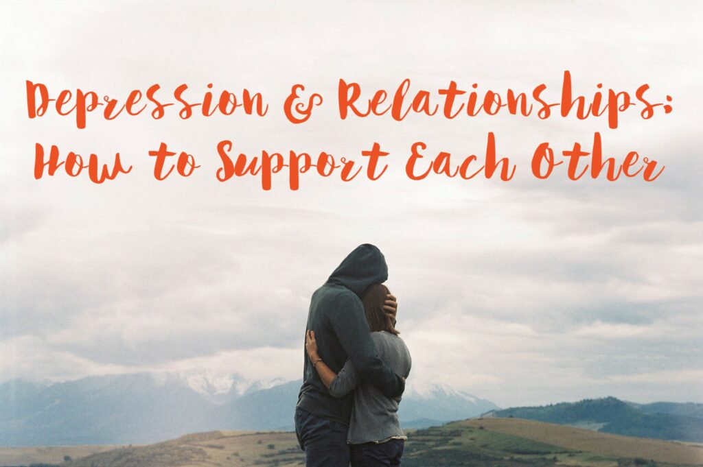 Depression & Relationships How to support each other