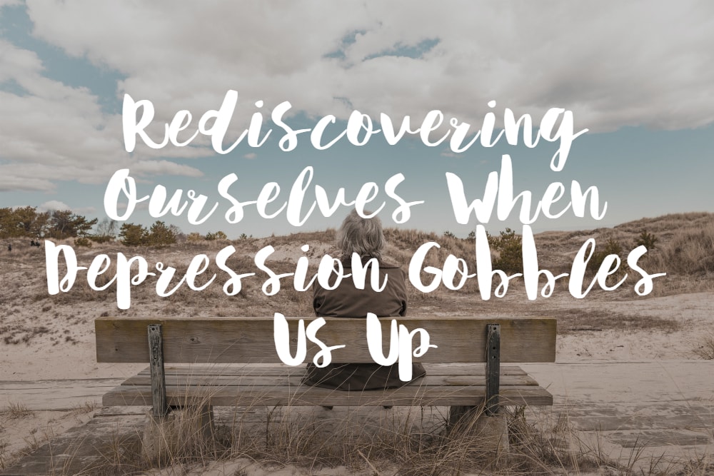 Rediscovering Ourselves when Depression Gobbles Us Up