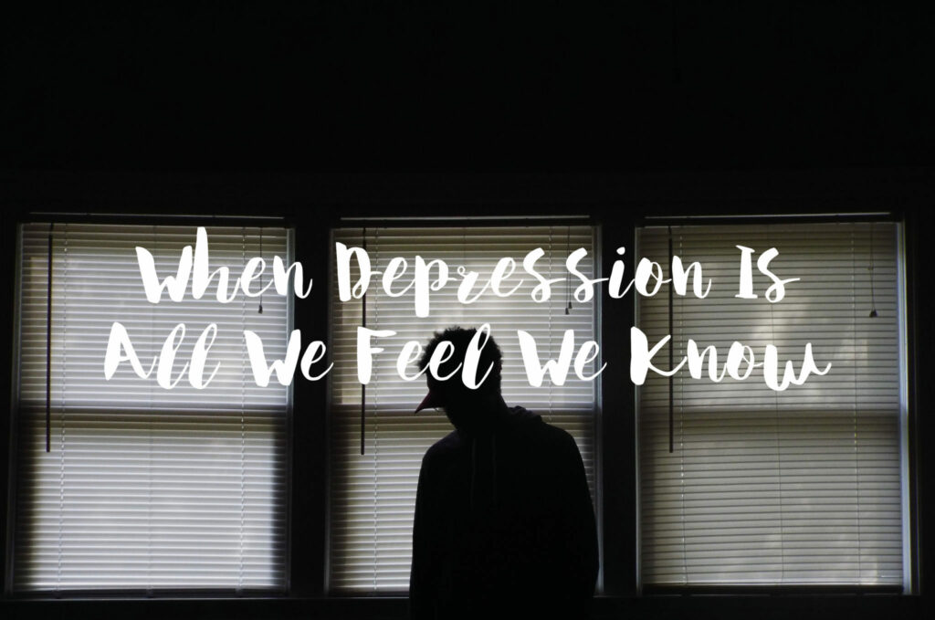When Depression Is All We Feel We Know